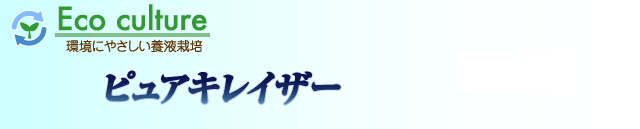 Eco culuture 環境にやさしい養液栽培 ピュアキレイザー